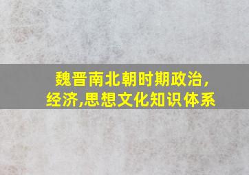 魏晋南北朝时期政治,经济,思想文化知识体系