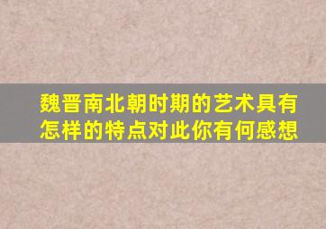 魏晋南北朝时期的艺术具有怎样的特点对此你有何感想