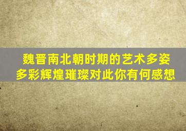 魏晋南北朝时期的艺术多姿多彩辉煌璀璨对此你有何感想