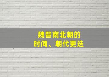 魏晋南北朝的时间、朝代更迭