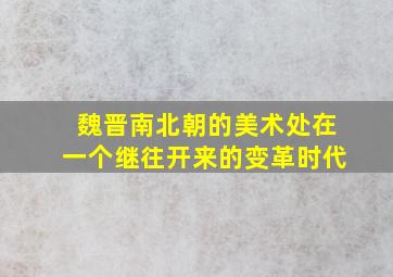 魏晋南北朝的美术处在一个继往开来的变革时代