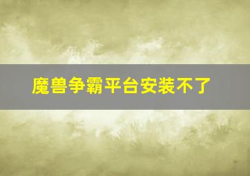 魔兽争霸平台安装不了