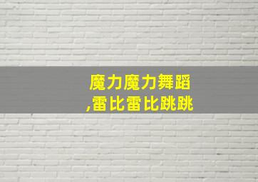 魔力魔力舞蹈,雷比雷比跳跳