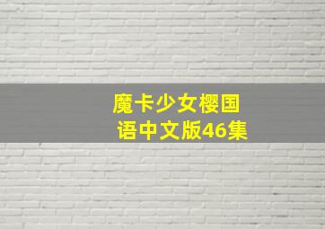 魔卡少女樱国语中文版46集