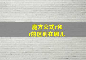 魔方公式r和r的区别在哪儿