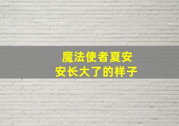 魔法使者夏安安长大了的样子