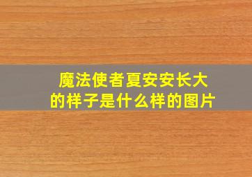 魔法使者夏安安长大的样子是什么样的图片