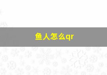 鱼人怎么qr