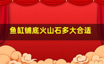 鱼缸铺底火山石多大合适