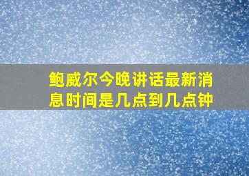 鲍威尔今晚讲话最新消息时间是几点到几点钟