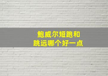 鲍威尔短跑和跳远哪个好一点