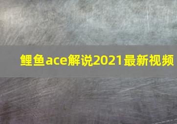 鲤鱼ace解说2021最新视频