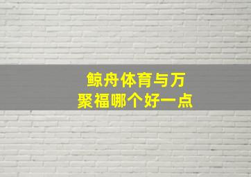 鲸舟体育与万聚福哪个好一点