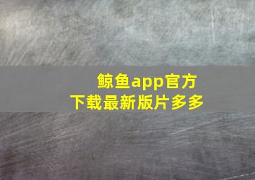 鲸鱼app官方下载最新版片多多