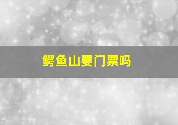 鳄鱼山要门票吗