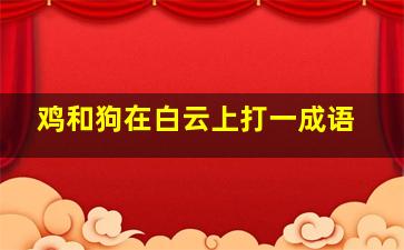 鸡和狗在白云上打一成语