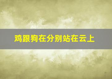 鸡跟狗在分别站在云上