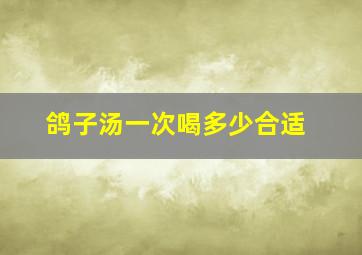 鸽子汤一次喝多少合适