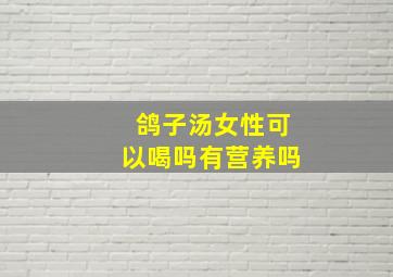 鸽子汤女性可以喝吗有营养吗