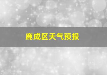 鹿成区天气预报