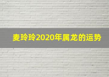 麦玲玲2020年属龙的运势