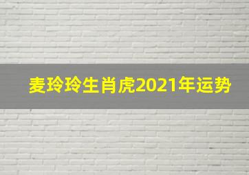 麦玲玲生肖虎2021年运势