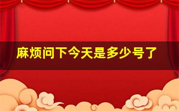 麻烦问下今天是多少号了