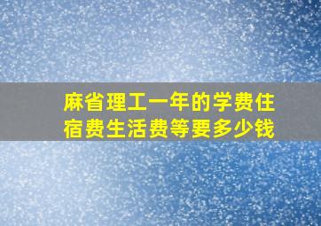 麻省理工一年的学费住宿费生活费等要多少钱