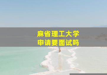 麻省理工大学申请要面试吗