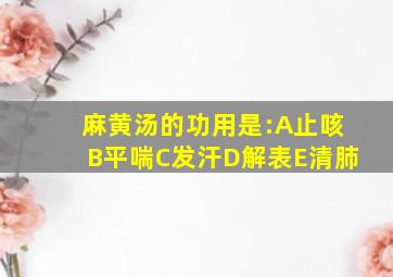 麻黄汤的功用是:A止咳B平喘C发汗D解表E清肺