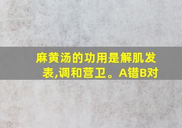 麻黄汤的功用是解肌发表,调和营卫。A错B对