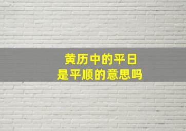 黄历中的平日是平顺的意思吗