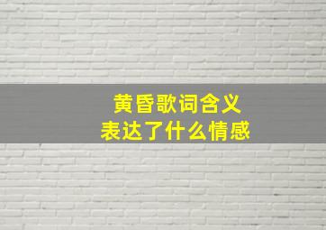 黄昏歌词含义表达了什么情感