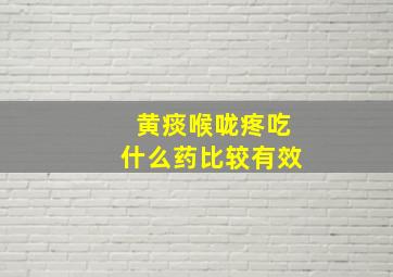 黄痰喉咙疼吃什么药比较有效