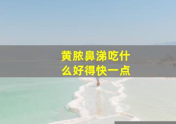 黄脓鼻涕吃什么好得快一点