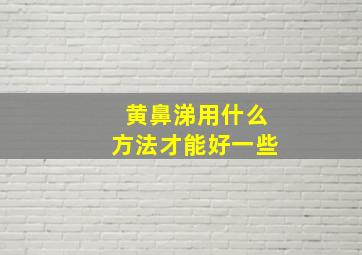 黄鼻涕用什么方法才能好一些