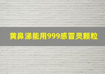 黄鼻涕能用999感冒灵颗粒