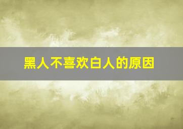 黑人不喜欢白人的原因