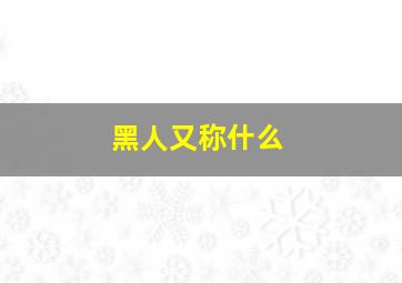 黑人又称什么