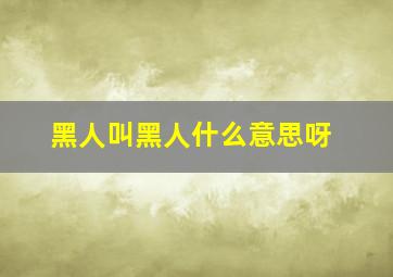 黑人叫黑人什么意思呀