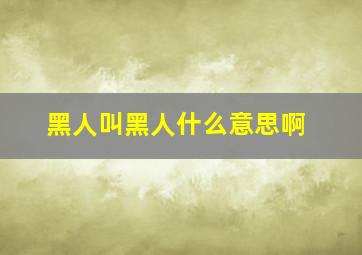 黑人叫黑人什么意思啊