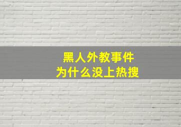 黑人外教事件为什么没上热搜