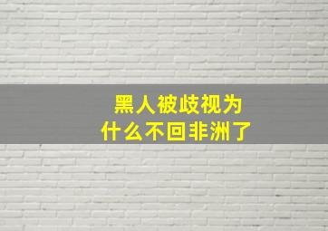 黑人被歧视为什么不回非洲了