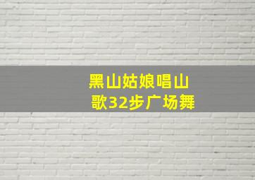 黑山姑娘唱山歌32步广场舞