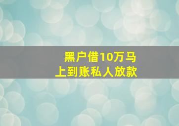 黑户借10万马上到账私人放款