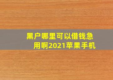 黑户哪里可以借钱急用啊2021苹果手机