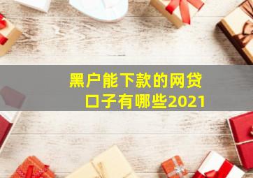 黑户能下款的网贷口子有哪些2021