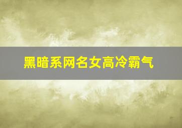 黑暗系网名女高冷霸气