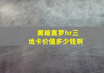 黑暗赛罗hr三地卡价值多少钱啊