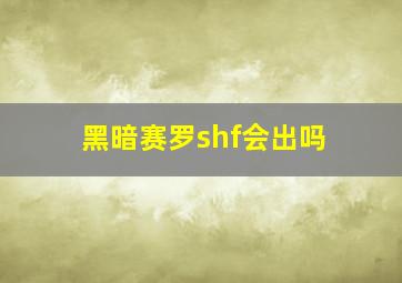 黑暗赛罗shf会出吗